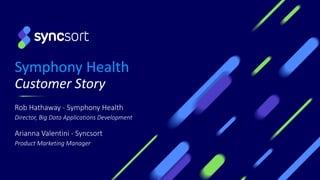 Symphony Health
Customer Story
Rob Hathaway - Symphony Health
Director, Big Data Applications Development
Arianna Valentini - Syncsort
Product Marketing Manager
1
 