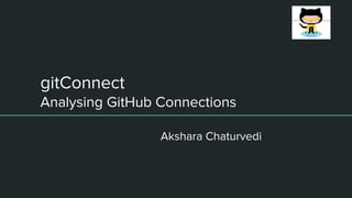 gitConnect
Analysing GitHub Connections
Akshara Chaturvedi
 