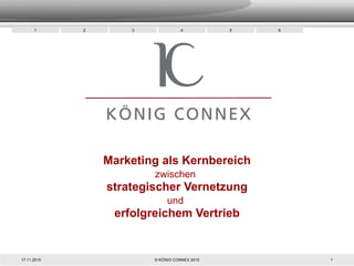Marketing als Kernbereich zwischen   strategischer Vernetzung und   erfolgreichem Vertrieb 17.11.2010 © KÖNIG CONNEX 2010 