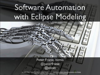 Software Automation
with Eclipse Modeling




                           Peter Friese, itemis
                              @peterfriese
                                @xtext
  (c) 2009 Peter Friese. Distributed under the EDL V1.0 - http://www.eclipse.org/org/documents/edl-v10.php
                         More info: http://www.peterfriese.de / http://www.itemis.com
 