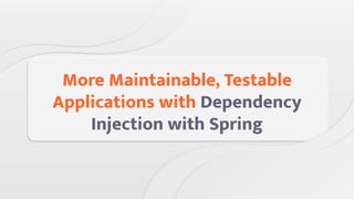 More Maintainable, Testable
Applications with Dependency
Injection with Spring
 