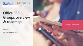 Office 365
Groups overview
& roadmap
DIWUG
16 December 2015
Jasper Oosterveld
 