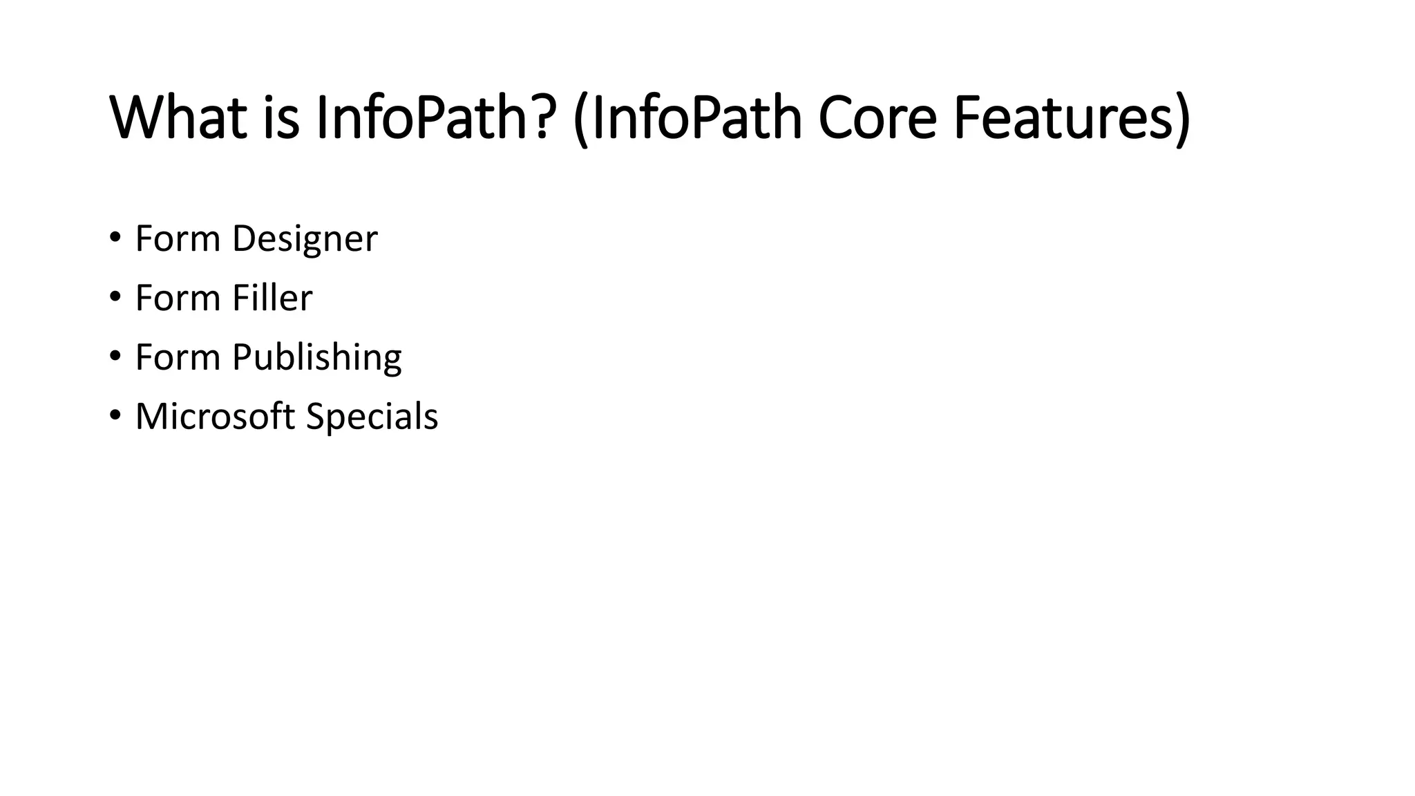 • Form Designer
• Form Filler
• Form Publishing
• Microsoft Specials
What is InfoPath? (InfoPath Core Features)
 