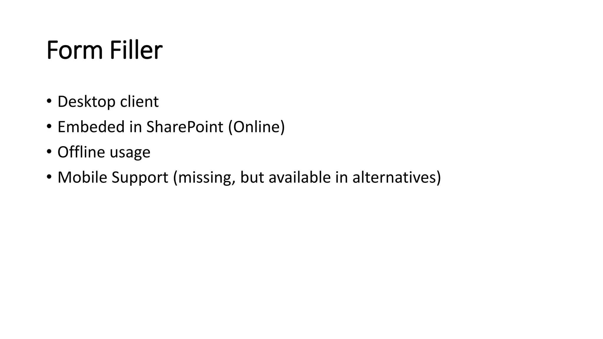 Form Filler
• Desktop client
• Embeded in SharePoint (Online)
• Offline usage
• Mobile Support (missing, but available in alternatives)
 