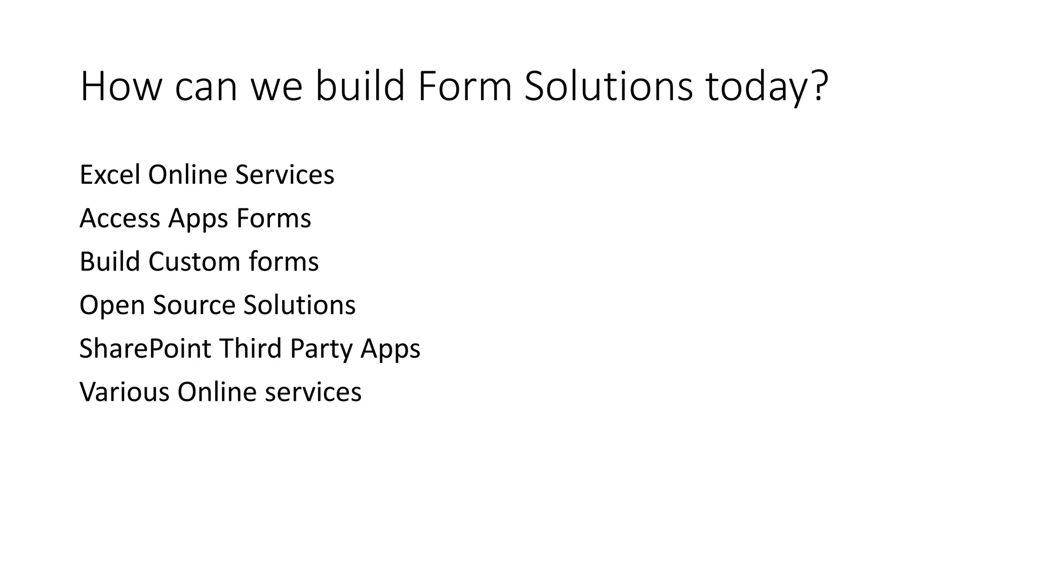 How can we build Form Solutions today?
Excel Online Services
Access Apps Forms
Build Custom forms
Open Source Solutions
SharePoint Third Party Apps
Various Online services
 