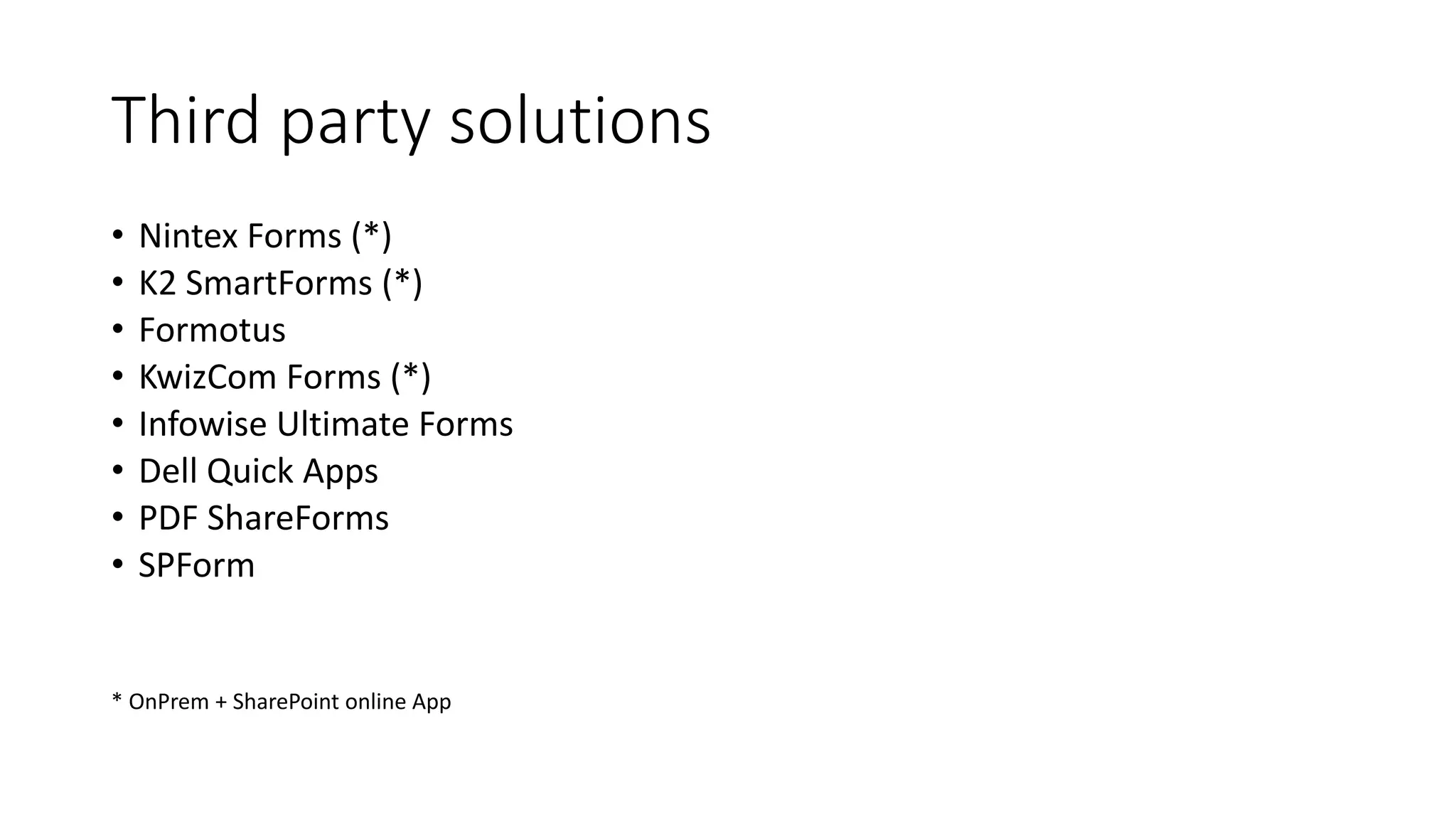 • Nintex Forms (*)
• K2 SmartForms (*)
• Formotus
• KwizCom Forms (*)
• Infowise Ultimate Forms
• Dell Quick Apps
• PDF ShareForms
• SPForm
* OnPrem + SharePoint online App
Third party solutions
 