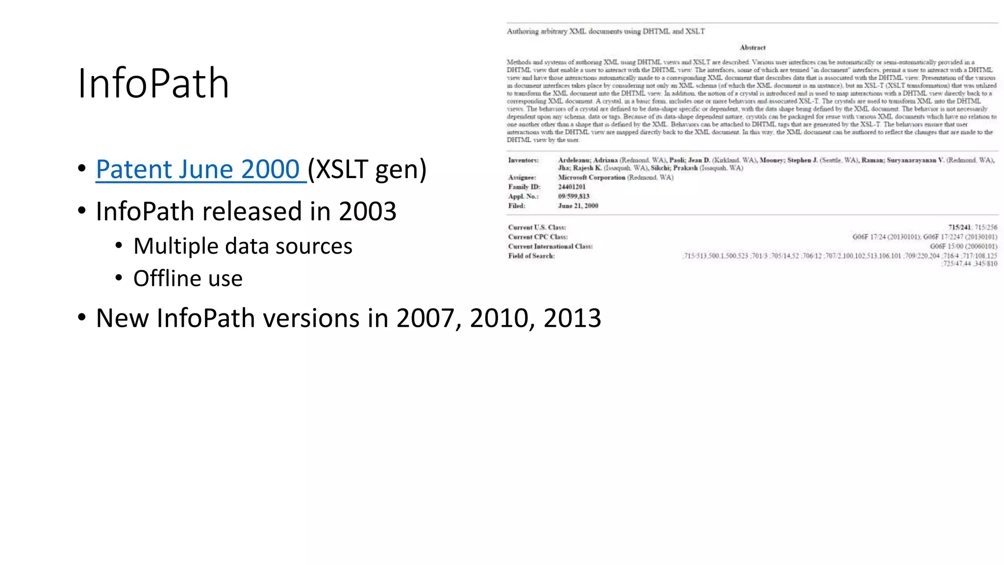 • Patent June 2000 (XSLT gen)
• InfoPath released in 2003
• Multiple data sources
• Offline use
• New InfoPath versions in 2007, 2010, 2013
InfoPath
 