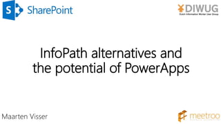 Maarten Visser
InfoPath alternatives and
the potential of PowerApps
 