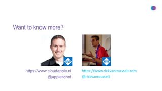 Want to know more?
https://www.cloudappie.nl
@appieschot
https://www.rickvanrousselt.com
@rickvanrousselt
 