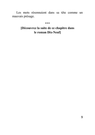 9
Les mots résonnaient dans sa tête comme un
mauvais présage.
***
[Découvrez la suite de ce chapitre dans
le roman Dix-Neuf]
 
