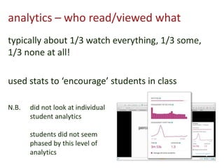 analytics – who read/viewed what
typically about 1/3 watch everything, 1/3 some,
1/3 none at all!
used stats to ‘encourage...