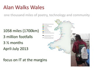 Alan Walks Wales
1058 miles (1700km)
3 million footfalls
3 ½ months
April-July 2013
focus on IT at the margins
one thousan...