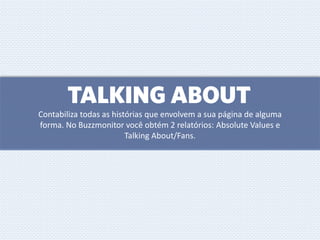 TALKING ABOUT
Contabiliza todas as histórias que envolvem a sua página de alguma
forma. No Buzzmonitor você obtém 2 relatórios: Absolute Values e
Talking About/Fans.
 