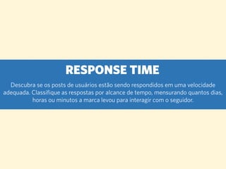 RESPONSE TIME 
Descubra se os posts de usuários estão sendo respondidos em uma velocidade adequada. Classifique as respost...