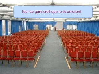 Tout ce gens croit que tu es amusant
 