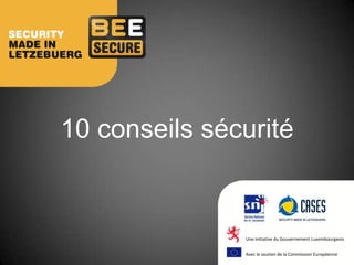 10 conseils sécurité


               Une initiative du Gouvernement Luxembourgeois


               Avec le soutien de la Commission Européenne
 