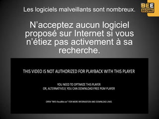 Les logiciels malveillants sont nombreux.

 N’acceptez aucun logiciel
proposé sur Internet si vous
n’étiez pas activement à sa
         recherche.
 