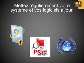 Mettez régulièrement votre
système et vos logiciels à jour.
 