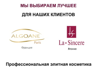 МЫ ВЫБИРАЕМ ЛУЧШЕЕ
ДЛЯ НАШИХ КЛИЕНТОВ
Япония
Профессиональная элитная косметика
 