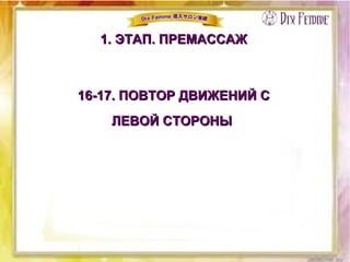 16-17. ПОВТОР ДВИЖЕНИЙ С16-17. ПОВТОР ДВИЖЕНИЙ С
ЛЕВОЙ СТОРОНЫЛЕВОЙ СТОРОНЫ
1. ЭТАП. ПРЕМАССАЖ1. ЭТАП. ПРЕМАССАЖ
 