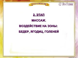 2. ЭТАП2. ЭТАП
МАССАЖ.МАССАЖ.
ВОЗДЕЙСТВИЕ НА ЗОНЫ:ВОЗДЕЙСТВИЕ НА ЗОНЫ:
БЕДЕР, ЯГОДИЦ, ГОЛЕНЕЙБЕДЕР, ЯГОДИЦ, ГОЛЕНЕЙ
 