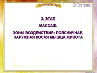 3. ЭТАП3. ЭТАП
МАССАЖ.МАССАЖ.
ЗОНЫ ВОЗДЕЙСТВИЯ: ПОЯСНИЧНАЯ,ЗОНЫ ВОЗДЕЙСТВИЯ: ПОЯСНИЧНАЯ,
НАРУЖНАЯ КОСАЯ МЫШЦА ЖИВОТАНАРУЖНАЯ КОСАЯ МЫШЦА ЖИВОТА
 