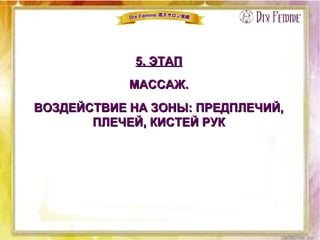 5. ЭТАП5. ЭТАП
МАССАЖ.МАССАЖ.
ВОЗДЕЙСТВИЕ НА ЗОНЫ: ПРЕДПЛЕЧИЙ,ВОЗДЕЙСТВИЕ НА ЗОНЫ: ПРЕДПЛЕЧИЙ,
ПЛЕЧЕЙ, КИСТЕЙ РУКПЛЕЧЕЙ, КИСТЕЙ РУК
 
