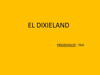 EL DIXIELAND
PRESENTACIÓ : TEIA
 
