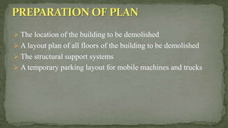  The location of the building to be demolished
 A layout plan of all floors of the building to be demolished
 The structural support systems
 A temporary parking layout for mobile machines and trucks
 