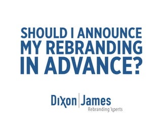 Dixon|James -  Should I Announce My Rebranding in Advance?