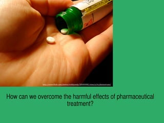 http://www.(lickr.com/photos/trekkyandy/309494981/sizes/o/in/photostream/

How can we overcome the harmful effects of pharmaceutical
treatment?

 