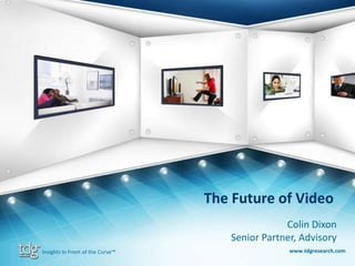 The Future of Video Colin Dixon Senior Partner, Advisory www.tdgresearch.com Insights In Front of the Curve™ 