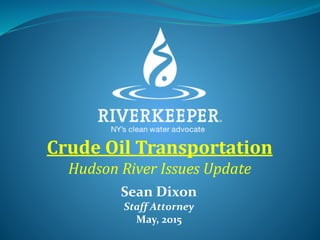 Crude Oil Transportation
Hudson River Issues Update
Sean Dixon
Staff Attorney
May, 2015
 