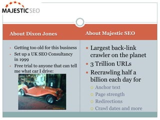 About Majestic SEO<br />About Dixon Jones<br />Largest back-link crawler on the planet<br />3 Trillion URLs<br />Recrawlin...