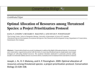 Joseph, L. N., R. F. Maloney, and H. P. Possingham. 2009. Optimal allocation of
resources among threatened species: a project prioritization protocol. Conservation
Biology 23:328–338.
 