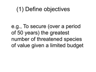 (1) Define objectives
e.g., To secure (over a period
of 50 years) the greatest
number of threatened species
of value given a limited budget
 