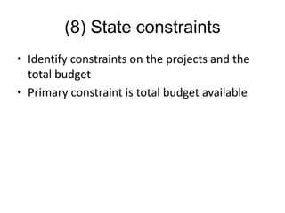 (8) State constraints
• Identify constraints on the projects and the
total budget
• Primary constraint is total budget available
 