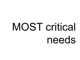 MOST critical
needs
 