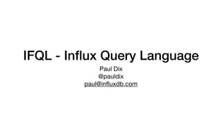 IFQL - Inﬂux Query Language
Paul Dix

@pauldix

paul@inﬂuxdb.com
 