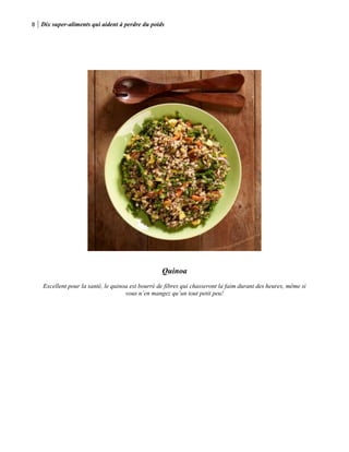 8 Dix super-aliments qui aident à perdre du poids
Quinoa
Excellent pour la santé, le quinoa est bourré de fibres qui chasseront la faim durant des heures, même si
vous n’en mangez qu’un tout petit peu!
 