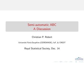 Semi-automatic ABC
            A Discussion

              Christian P. Robert

Universit´ Paris-Dauphine (CEREMADE), IuF, & CREST
         e


      Royal Statistical Society, Dec. 14
 