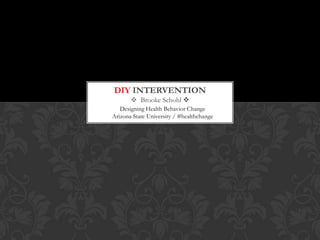 DIY INTERVENTION
        Brooke Schohl 
   Designing Health Behavior Change
Arizona State University / #healthchange
 
