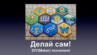 Делай сам!
DIY(Maker) movement
 