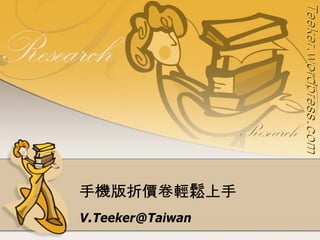 Teeker.wordpress.com
Teeker.wordpress.com
                       手機版折價卷輕鬆上手
                                    V.Teeker@Taiwan
 