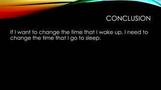 CONCLUSION
If I want to change the time that I wake up, I need to
change the time that I go to sleep.

 