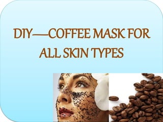 DIY—COFFEE MASK FOR ALL
SKIN TYPES
DIY—COFFEE MASK FOR
ALL SKIN TYPES
 