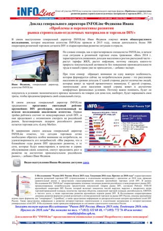 Отчет об участии INFOLine в качестве стратегического партнера форума «Проблемы и перспективы
развития рынка строительно-отделочных материалов и торговли DIY», 2015 год
4
Доклад генерального директора INFOLine Федякова Ивана
«Проблемы и перспективы развития
рынка строительно-отделочных материалов и торговли DIY»
В своем выступлении генеральный директор INFOLine Иван Федяков озвучил итоги общеотраслевого
исследования, которое аналитики агентства INFOLine провели в 2015 году, описав деятельность более 500
операторов розничной торговли сегмента DIY и охарактеризовав развитие ситуации в отрасли.
По словам спикера, как и прогнозировали специалисты INFOLine, в начале
года ситуация в розничной торговле очень тревожная. «Весь 2014 г.
характеризуется снижением доходов населения и ростом расходной части -
растут тарифы ЖКХ, растет инфляция, поэтому ожидать какого-то
прироста покупательской активности без повышения производительности
труда в нашей стране уже не приходится», - добавил эксперт.
При этом спикер обращает внимание на одну важную особенность,
которая формируется сейчас на потребительском рынке - это расслоение
населения по уровню доходов. С одной стороны, растет количество людей,
которые живут за чертой прожиточного минимума. С другой стороны,
значительная доля населения нашей страны живет в достаточно
комфортных финансовых условиях. Поэтому важно понимать, будет ли
покупатель в условиях экономического кризиса экономить на товарах для дома или, наоборот, будет наращивать свои
траты, чтобы продемонстрировать свой социальный статус.
В своем докладе генеральный директор INFOLine
традиционно представил ежегодный рейтинг
крупнейших DIY ритейлеров, подготовленный по
итогам исследования аналитиков агентства. Первая
тройка рейтинга состоит из международных сетей DIY, и
они продолжают с оптимизмом смотреть на российский
рынок. Безоговорочным лидером российского рынка
остается торговая сеть «Leroy Merlin».
В завершении своего доклада генеральный директор
INFOLine отметил, что сегодня торговым сетям
необходимо обратить особое внимание на потребителя, на
удовлетворенность его потребностей. «Мы уверены, что в
ближайшие годы рынок DIY продолжит развитие, и те
сети, которые будут инвестировать в качество и сервис
обслуживания своих клиентов, смогут продолжить рост и
развитие на достаточно привлекательном российском
рынке», - добавил Иван Федяков.
Видео выступления Ивана Федякова доступно здесь
В Исследовании "Рынок DIY России. Итоги 2015 года. Тенденции 2016 года. Прогноз до 2018 года" охарактеризовано
развитие розничной торговли DIY (строительными и отделочными материалами) с прогнозом до 2018 года, проведен
сравнительный анализ и представлено структурированное описание крупнейших торговых сетей DIY. В рамках
Исследования ИА "INFOLine" охарактеризованы основные тенденции развития российского и международного рынка DIY,
проанализированы потребительские предпочтения покупателей товаров рынка DIY, составлен Рейтинг ТОП-50
крупнейших операторов DIY России, который включает показатели чистой выручки, выручки с квадратного метра
торговой/приведенной площади, количества торговых объектов, совокупной торговой площади, рентабельности, EBITDA
и чистого долга, а также перспективы развития крупнейших игроков рынка DIY. В Исследовании охарактеризована
динамика развития форматов сетевой розничной и оптово-розничной торговли на рынке DIY России, описаны крупнейшие
игроки таких форматов, как "гипермаркет", "стройбаза", а также представлена информация по распределительным центрам крупнейших сетей DIY
России. Также представлена информация о развитии интернет-торговли строительными и отделочными материалами и интернет-магазинах
универсальных сетей DIY. В Исследовании также приведена информация по состоянию строительного комплекса России.
Заказать полную версию Исследования "Рынок DIY России. Итоги 2015 года. Тенденции 2016 года.
Прогноз до 2018 года" Вы можете по тел. +7 (812) 322 68 48, +7 (495) 772 76 40 или почте:
retail@infoline.spb.ru.
Для клиентов ИА "INFOLine" предоставляются специальные условия! Подробности у наших менеджеров!
Иван Федяков, генеральный директор,
агентство INFOLine
 