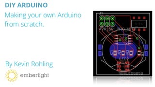 Making your own Arduino
from scratch.
By Kevin Rohling
DIY ARDUINO
 