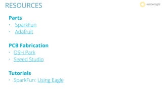 RESOURCES
Parts
• SparkFun
• Adafruit
PCB Fabrication
• OSH Park
• Seeed Studio
Tutorials
• SparkFun: Using Eagle
 