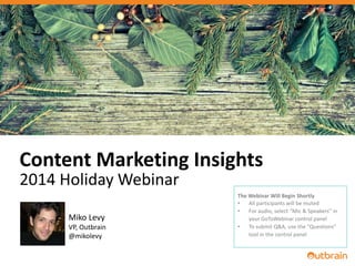Content Marketing Insights 
2014 Holiday Webinar 
#OBwebinar 
Miko Levy 
VP, Outbrain 
@mikolevy 
The Webinar Will Begin Shortly 
• All participants will be muted 
• For audio, select “Mic & Speakers” in 
your GoToWebinar control panel 
• To submit Q&A, use the “Questions” 
tool in the control panel 
 